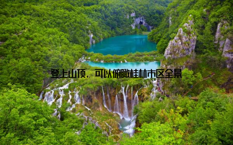 登上山顶, 可以俯瞰桂林市区全景