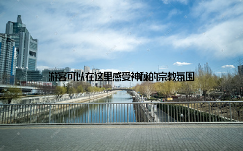 游客可以在这里感受神秘的宗教氛围