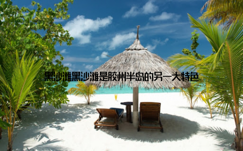 黑沙滩黑沙滩是胶州半岛的另一大特色