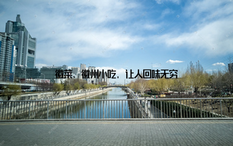 徽菜、徽州小吃, 让人回味无穷