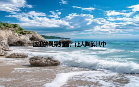 这里的风景如画, 让人陶醉其中