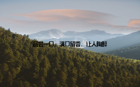 品尝一口, 满口留香, 让人陶醉