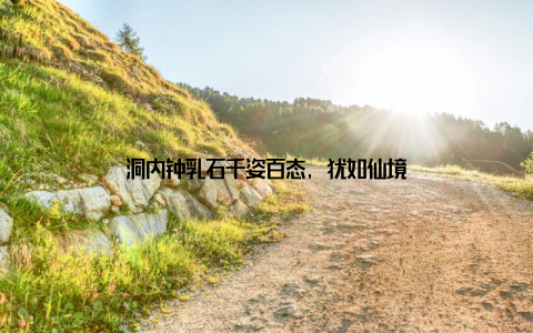 洞内钟乳石千姿百态, 犹如仙境