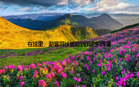 在这里, 游客可以感受到历史的厚重