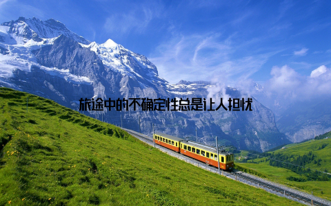 旅途中的不确定性总是让人担忧