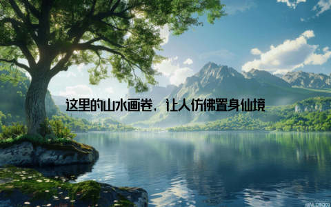 这里的山水画卷, 让人仿佛置身仙境