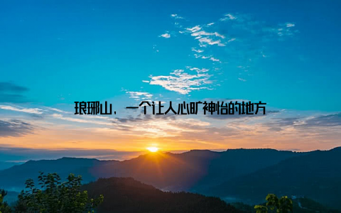 琅琊山, 一个让人心旷神怡的地方