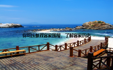 你可以参观客家围屋, 了解客家历史