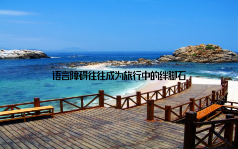 语言障碍往往成为旅行中的绊脚石