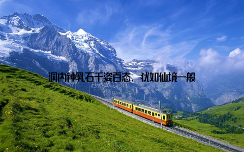 洞内钟乳石千姿百态, 犹如仙境一般