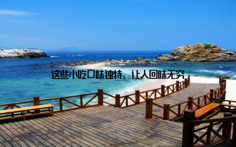 这些小吃口味独特, 让人回味无穷