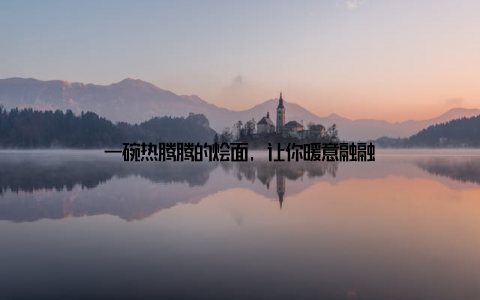 一碗热腾腾的烩面, 让你暖意融融