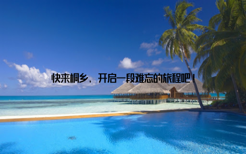 快来桐乡, 开启一段难忘的旅程吧!