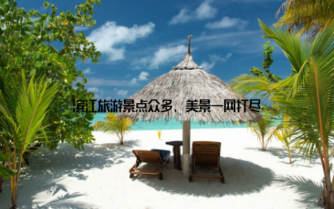 滨江旅游景点众多, 美景一网打尽