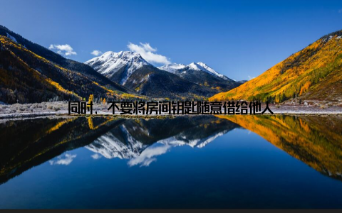 同时, 不要将房间钥匙随意借给他人