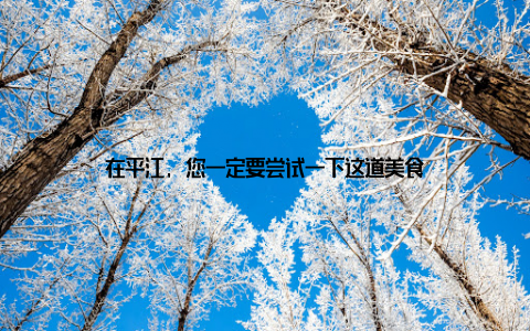 在平江, 您一定要尝试一下这道美食