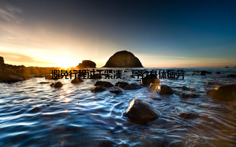 避免行程过于紧凑, 导致身体疲劳