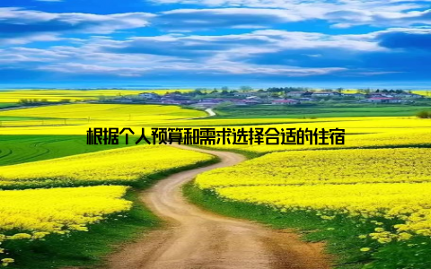 根据个人预算和需求选择合适的住宿