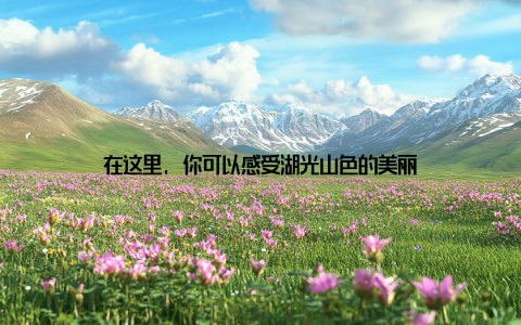 在这里, 你可以感受湖光山色的美丽