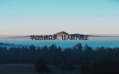 华山古迹众多, 让人叹为观止