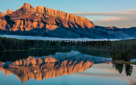 这是一个了解广西民族文化的绝佳机会