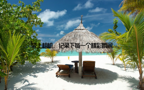 带上相机, 记录下每一个精彩瞬间