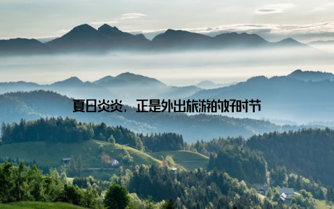 夏日炎炎, 正是外出旅游的好时节