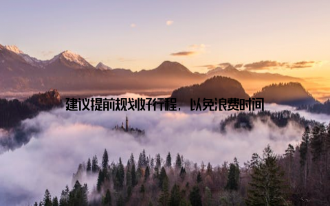 建议提前规划好行程, 以免浪费时间